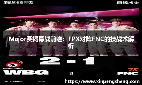 Major赛揭幕战前瞻：FPX对阵FNC的技战术解析