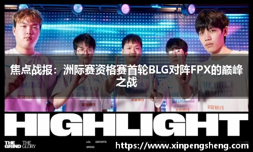 焦点战报：洲际赛资格赛首轮BLG对阵FPX的巅峰之战