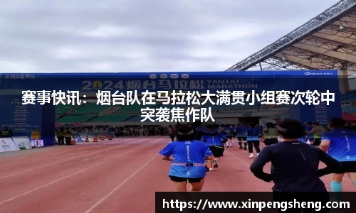 赛事快讯：烟台队在马拉松大满贯小组赛次轮中突袭焦作队