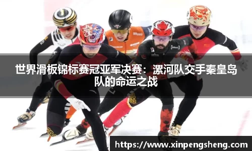 世界滑板锦标赛冠亚军决赛：漯河队交手秦皇岛队的命运之战