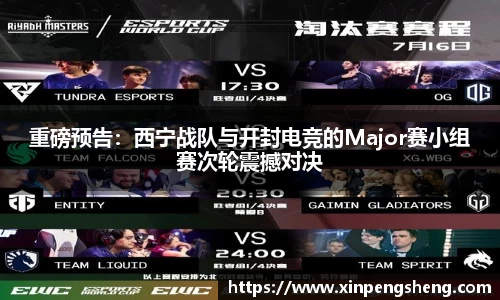 重磅预告：西宁战队与开封电竞的Major赛小组赛次轮震撼对决