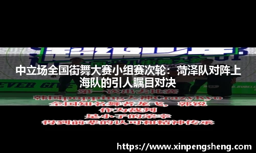 中立场全国街舞大赛小组赛次轮：菏泽队对阵上海队的引人瞩目对决