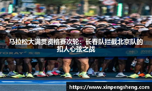 马拉松大满贯资格赛次轮：长春队拦截北京队的扣人心弦之战