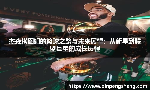 杰森塔图姆的篮球之路与未来展望：从新星到联盟巨星的成长历程