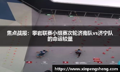 焦点战报：攀岩联赛小组赛次轮济南队vs济宁队的命运较量