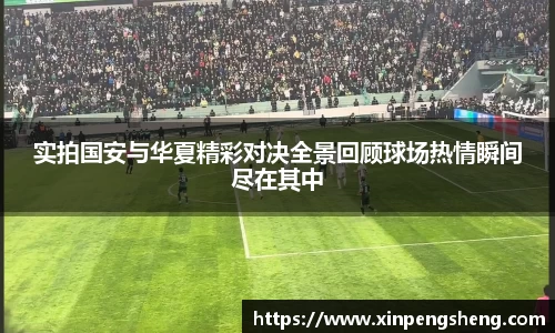 实拍国安与华夏精彩对决全景回顾球场热情瞬间尽在其中
