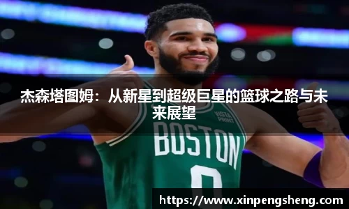 杰森塔图姆：从新星到超级巨星的篮球之路与未来展望