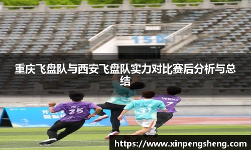 重庆飞盘队与西安飞盘队实力对比赛后分析与总结