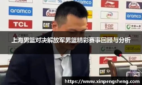 上海男篮对决解放军男篮精彩赛事回顾与分析